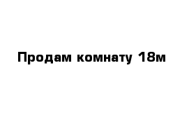 Продам комнату 18м